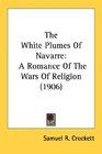The White Plumes Of Navarre A Romance Of The Wars Of Religion