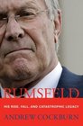 Rumsfeld His Rise Fall and Catastrophic Legacy