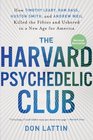 The Harvard Psychedelic Club How Timothy Leary Ram Dass Huston Smith and Andrew Weil Killed the Fifties and Ushered in a New Age for America