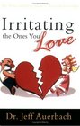 Irritating the Ones You Love The Down and Dirty Guide to Better Relationships