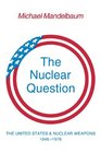 The Nuclear Question The United States and Nuclear Weapons 19461976