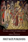 The Mass A Study of Roman Liturgy