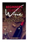 Beginner's Guide to Wine Wine History Grapes and Types Pairing with Food and Other Wine Secrets Revealed