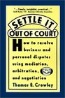 Settle it Out of Court How to Resolve Business and Personal Disputes Using Mediation Arbitration and Negotiation