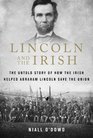 Lincoln and the Irish The Untold Story of How the Irish Helped Abraham Lincoln Save the Union