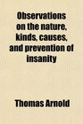 Observations on the Nature Kinds Causes and Prevention of Insanity