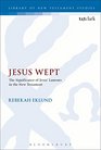 Jesus Wept: The Significance of Jesus' Laments in the New Testament (The Library of New Testament Studies)