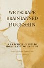 WetScrape Braintanned Buckskin A Practical Guide to Home Tanning and Use