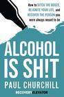 Alcohol is SHT How to Ditch the Booze Reignite Your Life and Recover the Person you Were Always Meant to be