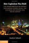 How Capitalism Was Built The Transformation of Central and Eastern Europe Russia the Caucasus and Central Asia