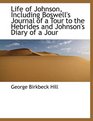 Life of Johnson Including Boswell's Journal of a Tour to the Hebrides and Johnson's Diary of a Jour