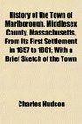 History of the Town of Marlborough Middlesex County Massachusetts From Its First Settlement in 1657 to 1861 With a Brief Sketch of the Town