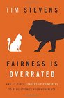 Fairness Is Overrated And 51 Other Leadership Principles to Revolutionize Your Workplace