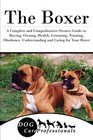 The Boxer A Complete and Comprehensive Owners Guide to Buying Owning Health Grooming Training Obedience Understanding and Caring for Your  to Caring for a Dog from a Puppy to Old Age