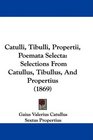 Catulli Tibulli Propertii Poemata Selecta Selections From Catullus Tibullus And Propertius