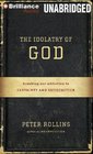The Idolatry of God Breaking Our Addiction to Certainty and Satisfaction