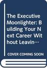 The Executive Moonlighter Building Your Next Career Without Leaving Your Present Job