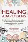 Healing Adaptogens The Definitive Guide to Using Super Herbs and Mushrooms for Your Body's Restoration Defense and Performance