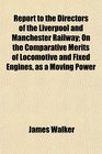 Report to the Directors of the Liverpool and Manchester Railway On the Comparative Merits of Locomotive and Fixed Engines as a Moving Power