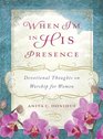 When I'm in His Presence Devotional Thoughts on Worship for Women