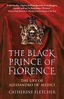 The Black Prince of Florence The Spectacular Life and Treacherous World of Alessandro de Medici