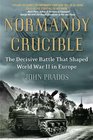 Normandy Crucible The Decisive Battle that Shaped World War II in Europe