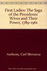 First Ladies The Saga of the Presidents' Wives and Their Power 17891961