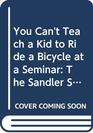 You Can't Teach a Kid to Ride a Bicycle at a Seminar The Sandler Sales Institute's 7Step System for Successful S