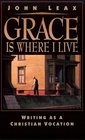 Grace Is Where I Live Writing As a Christian Vocation