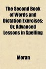 The Second Book of Words and Dictation Exercises Or Advanced Lessons in Spelling