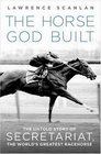 The Horse God Built The Untold Story of Secretariat the World's Greatest Racehorse