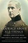 Courage Above All Things General John Ellis Wool and the US Military 18121863
