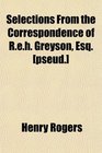 Selections From the Correspondence of Reh Greyson Esq