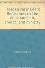 Trespassing in Eden Reflections on the Christian faith church and ministry