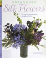 Arranging Silk Flowers 35 Stepbystep Projects Using Faux Florals