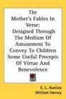 The Mother's Fables In Verse Designed Through The Medium Of Amusement To Convey To Children Some Useful Precepts Of Virtue And Benevolence