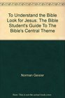 To Understand the Bible Look for Jesus The Bible Student's Guide To The Bible's Central Theme