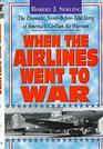 When the Airlines Went to War The Dramatic NeverBeforeTold Story of America's Civilian Air Warriors