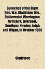 Speeches of the Right Hon We Gladstone Mp Delivered at Warrington Ormskirk Liverpool Southpor Newton Leigh and Wigan in October 1868