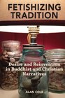 Fetishizing Tradition Desire and Reinvention in Buddhist and Christian Narratives