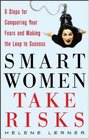 Smart Women Take Risks: Six Steps for Conquering Your Fears and Making the Leap to Success