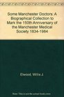 Some Manchester Doctors A Biographical Collection to Mark the 150th Anniversary of the Manchester Medical Society 18341984
