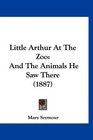 Little Arthur At The Zoo And The Animals He Saw There