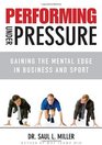 Performing Under Pressure Gaining the Mental Edge in Business and Sport