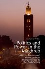 Politics and Power in the Maghreb Algeria Tunisia and Morocco from Independence to the Arab Spring