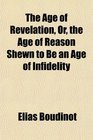 The Age of Revelation Or the Age of Reason Shewn to Be an Age of Infidelity