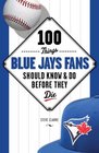 100 Things Blue Jays Fans Should Know & Do Before They Die (100 Things...Fans Should Know)