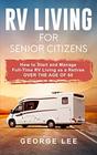 RV Living for Senior Citizens How to Start and Manage Full Time RV Living as a Retiree Over the age of 60