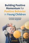 Building Positive Momentum for Positive Behavior in Young Children Strategies for Success in School and Beyond
