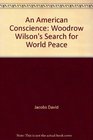 An American conscience Woodrow Wilson's search for world peace